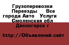 Грузоперевозки. Переезды.  - Все города Авто » Услуги   . Смоленская обл.,Десногорск г.